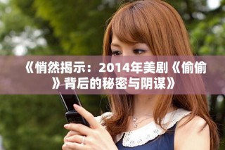《悄然揭示：2014年美剧《偷偷》背后的秘密与阴谋》