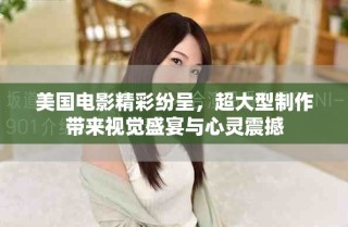 美国电影精彩纷呈，超大型制作带来视觉盛宴与心灵震撼