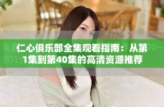 仁心俱乐部全集观看指南：从第1集到第40集的高清资源推荐