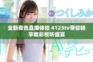 全新夜色直播体验 4123tv带你畅享精彩视听盛宴