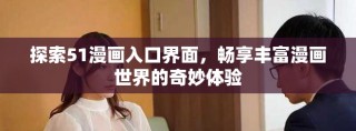 探索51漫画入口界面，畅享丰富漫画世界的奇妙体验