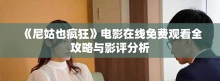《尼姑也疯狂》电影在线免费观看全攻略与影评分析