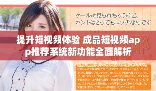 提升短视频体验 成品短视频app推荐系统新功能全面解析