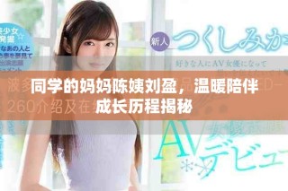 同学的妈妈陈姨刘盈，温暖陪伴成长历程揭秘