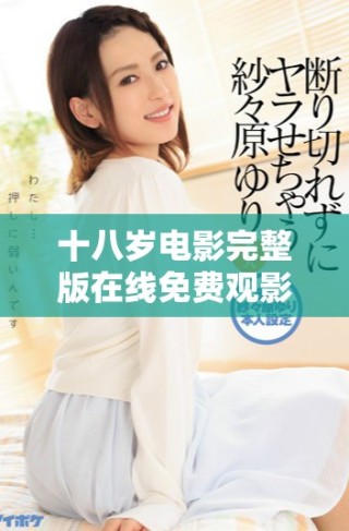 十八岁电影完整版在线免费观影新体验，畅享精彩剧情与青春回忆
