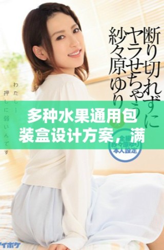 多种水果通用包装盒设计方案，满足草莓樱桃西瓜榴莲需求