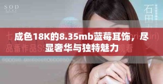 成色18K的8.35mb蓝莓耳饰，尽显奢华与独特魅力