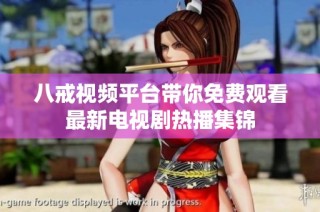 八戒视频平台带你免费观看最新电视剧热播集锦