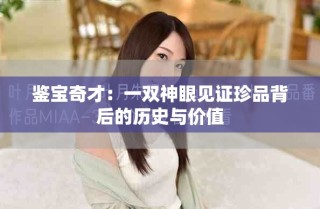鉴宝奇才：一双神眼见证珍品背后的历史与价值