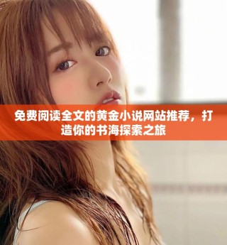 免费阅读全文的黄金小说网站推荐，打造你的书海探索之旅
