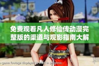 免费观看凡人修仙传动漫完整版的渠道与观影指南大解析