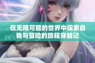 在无限可能的世界中探索自我与冒险的旅程穿越记
