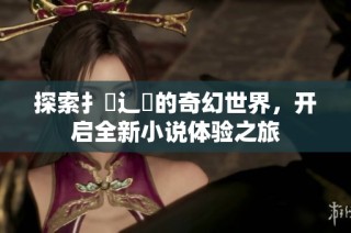 探索扌喿辶畐的奇幻世界，开启全新小说体验之旅