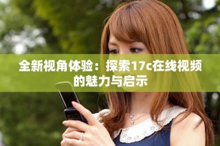 全新视角体验：探索17c在线视频的魅力与启示
