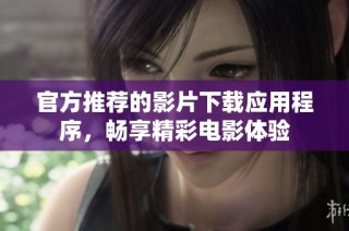 官方推荐的影片下载应用程序，畅享精彩电影体验