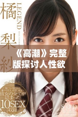 《高潮》完整版探讨人性欲望与情感交织的深刻故事