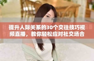 提升人际关系的30个交往技巧视频直播，教你轻松应对社交场合