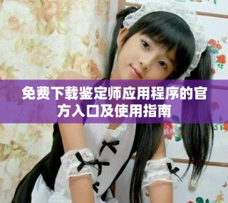 免费下载鉴定师应用程序的官方入口及使用指南