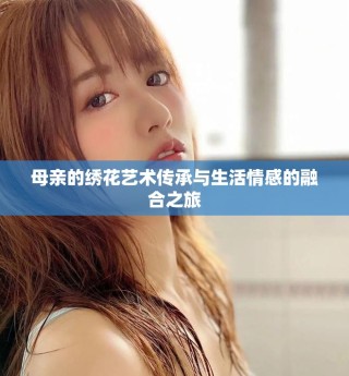 母亲的绣花艺术传承与生活情感的融合之旅