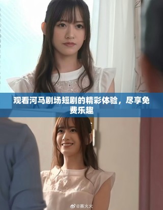 观看河马剧场短剧的精彩体验，尽享免费乐趣