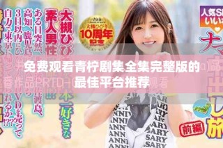 免费观看青柠剧集全集完整版的最佳平台推荐