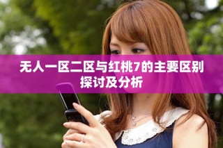 无人一区二区与红桃7的主要区别探讨及分析