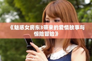 《魅惑女房东3带来的爱情故事与惊险冒险》