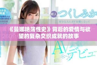 《曼娜艳荡性史》背后的爱情与欲望的复杂交织成就的故事