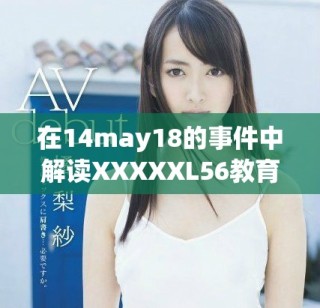 在14may18的事件中解读XXXXXL56教育40922的影响与启示