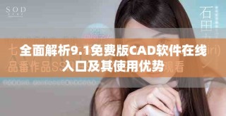 全面解析9.1免费版CAD软件在线入口及其使用优势