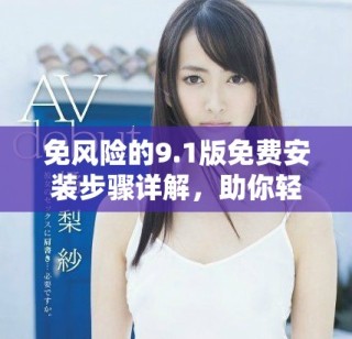 免风险的9.1版免费安装步骤详解，助你轻松获取跳舞软件