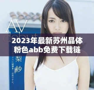 2023年最新苏州晶体粉色abb免费下载链接与安装指南