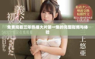 免费观看三年热播大片第一集的完整指南与体验
