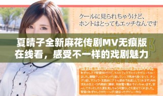 夏晴子全新麻花传剧MV无痕版在线看，感受不一样的戏剧魅力