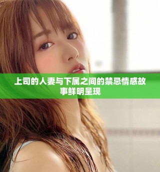 上司的人妻与下属之间的禁忌情感故事鲜明呈现