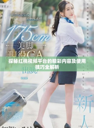 探秘红桃视频平台的精彩内容及使用技巧全解析
