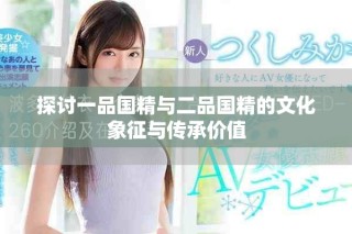 探讨一品国精与二品国精的文化象征与传承价值