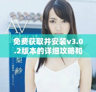 免费获取并安装v3.0.2版本的详细攻略和步骤