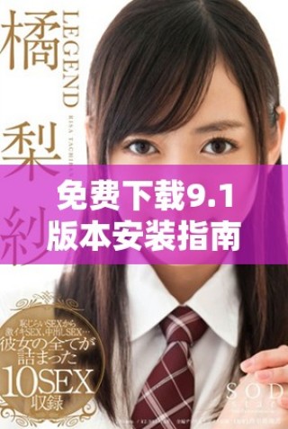 免费下载9.1版本安装指南，轻松掌握最新功能与安装步骤  