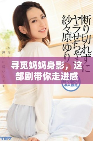 寻觅妈妈身影，这部剧带你走进感人故事心灵之旅