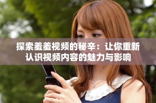 探索羞羞视频的秘辛：让你重新认识视频内容的魅力与影响
