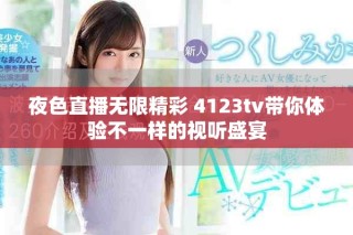 夜色直播无限精彩 4123tv带你体验不一样的视听盛宴