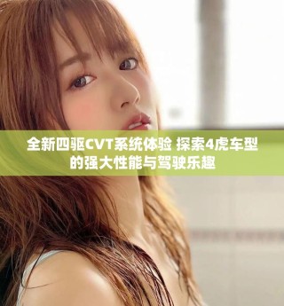 全新四驱CVT系统体验 探索4虎车型的强大性能与驾驶乐趣
