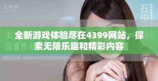 全新游戏体验尽在4399网站，探索无限乐趣和精彩内容