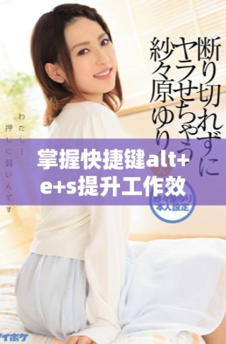 掌握快捷键alt+e+s提升工作效率的实用技巧与指南