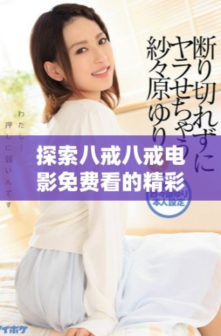 探索八戒八戒电影免费看的精彩内容与观影体验