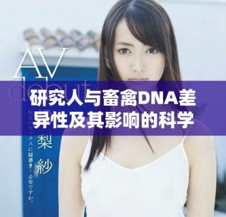 研究人与畜禽DNA差异性及其影响的科学探索