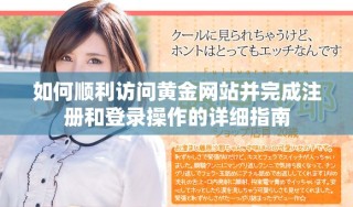 如何顺利访问黄金网站并完成注册和登录操作的详细指南