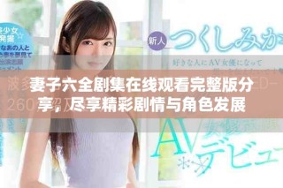 妻子六全剧集在线观看完整版分享，尽享精彩剧情与角色发展