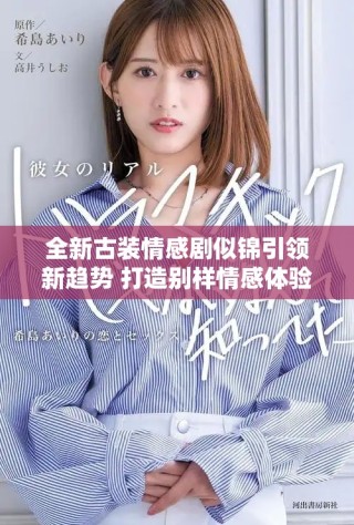 全新古装情感剧似锦引领新趋势 打造别样情感体验